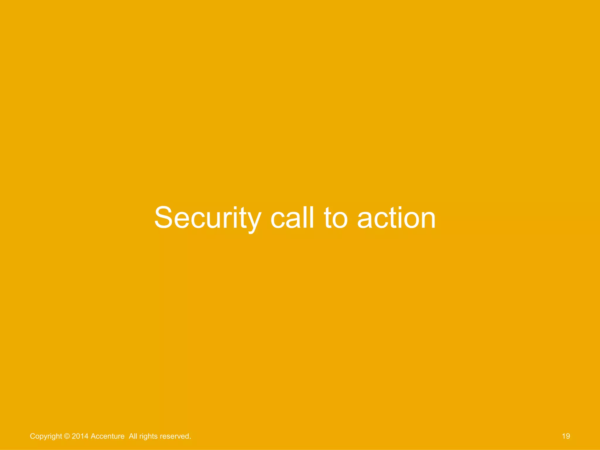 Security call to action 
Copyright © 2014 Accenture All rights reserved. 19 
 