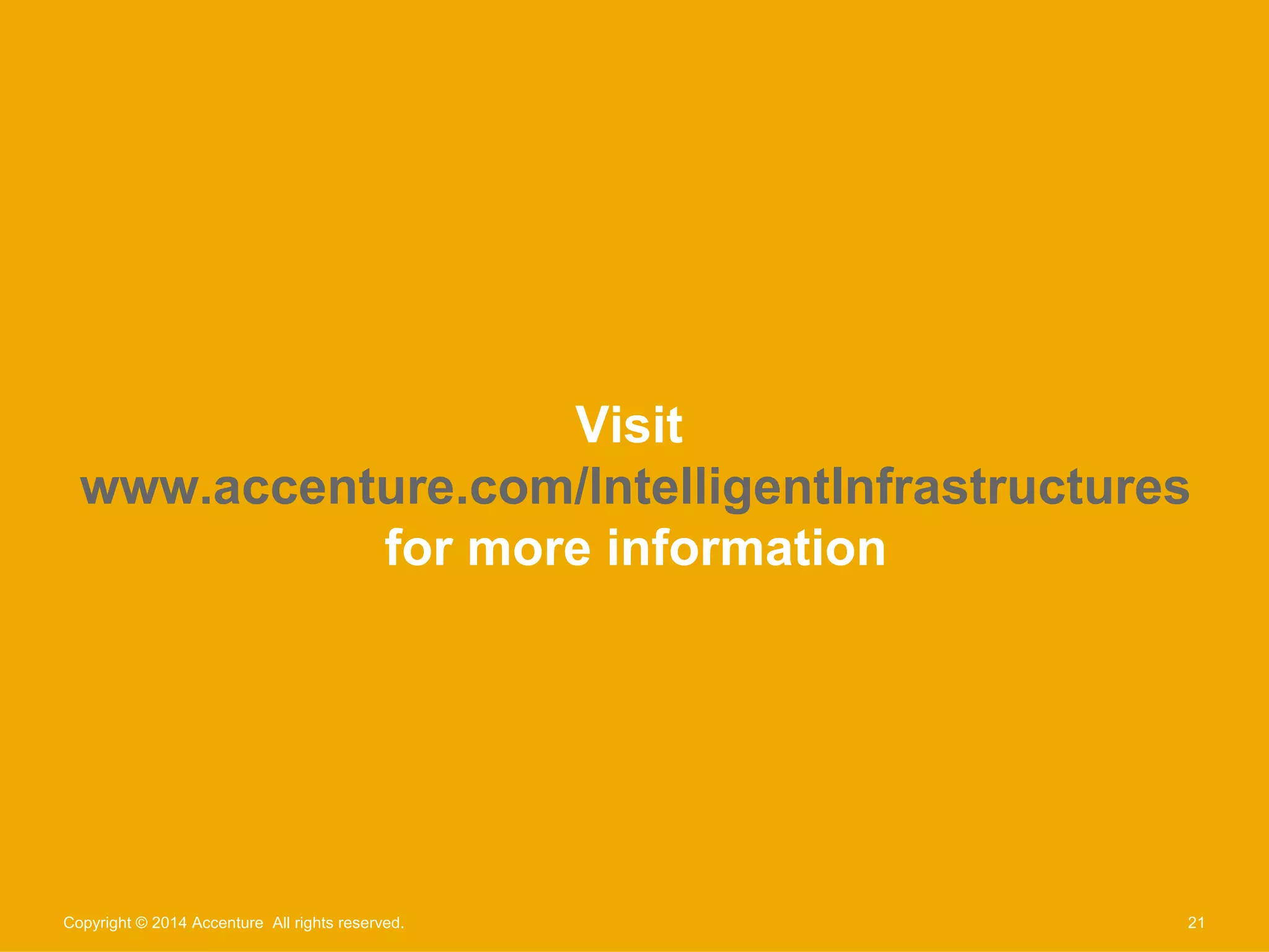 Visit 
www.accenture.com/IntelligentInfrastructures 
for more information 
Copyright © 2014 Accenture All rights reserved. 21 
