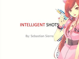INTELLIGENT SHOTS
By: Sebastian Sierra
 