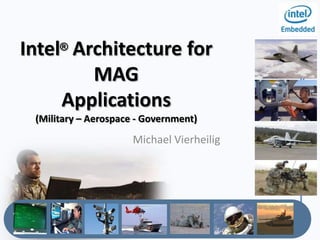 Intel® Architecture for
         MAG
     Applications
 (Military – Aerospace - Government)
                      Michael Vierheilig
 