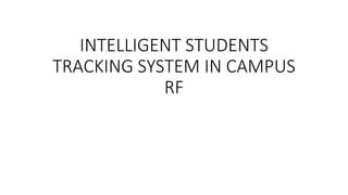 INTELLIGENT STUDENTS
TRACKING SYSTEM IN CAMPUS
RF
 