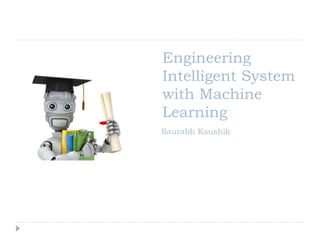 Engineering
Intelligent System
with Machine
Learning
Saurabh Kaushik
 