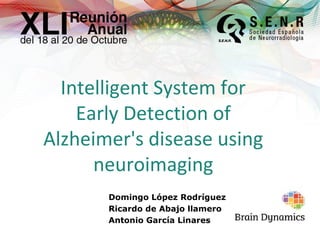 Intelligent System for
    Early Detection of
Alzheimer's disease using
      neuroimaging
       Domingo López Rodríguez
       Ricardo de Abajo llamero
       Antonio García Linares
 