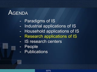037%
AGENDA
- Paradigms of IS
- Industrial applications of IS
- Household applications of IS
- Research applications of IS
- IS research centers
- People
- Publications
 