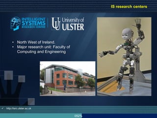 052%
• North West of Ireland.
• Major research unit: Faculty of
Computing and Engineering
 http://isrc.ulster.ac.uk
IS research centers
 