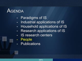 066%
AGENDA
- Paradigms of IS
- Industrial applications of IS
- Household applications of IS
- Research applications of IS
- IS research centers
- People
- Publications
 
