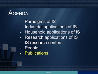 081%
AGENDA
- Paradigms of IS
- Industrial applications of IS
- Household applications of IS
- Research applications of IS
- IS research centers
- People
- Publications
 