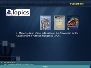 098%
 http://aitopics.org
 http://www.aaai.org/Magazine/magazine.php
AI Magazine is an official publication of the Association for the
Advancement of Artificial Intelligence (AAAI).
Publications
 
