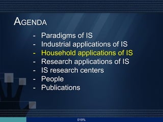 019%
AGENDA
- Paradigms of IS
- Industrial applications of IS
- Household applications of IS
- Research applications of IS
- IS research centers
- People
- Publications
 