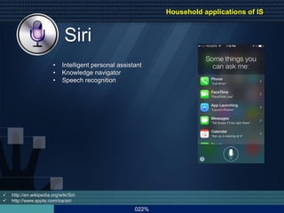 022%
Siri
• Intelligent personal assistant
• Knowledge navigator
• Speech recognition
 http://en.wikipedia.org/wiki/Siri
 http://www.apple.com/ios/siri
Household applications of IS
 