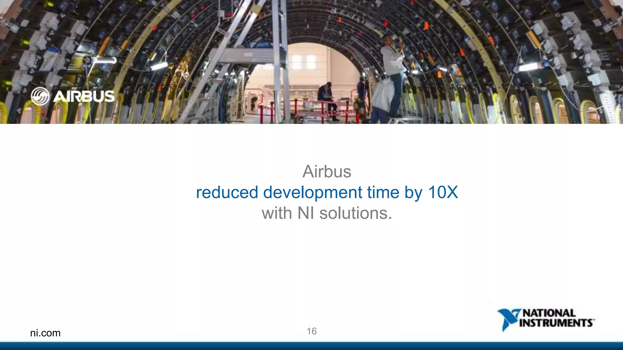 Airbus 
reduced development time by 10X 
with NI solutions. 
ni.com 16 
 