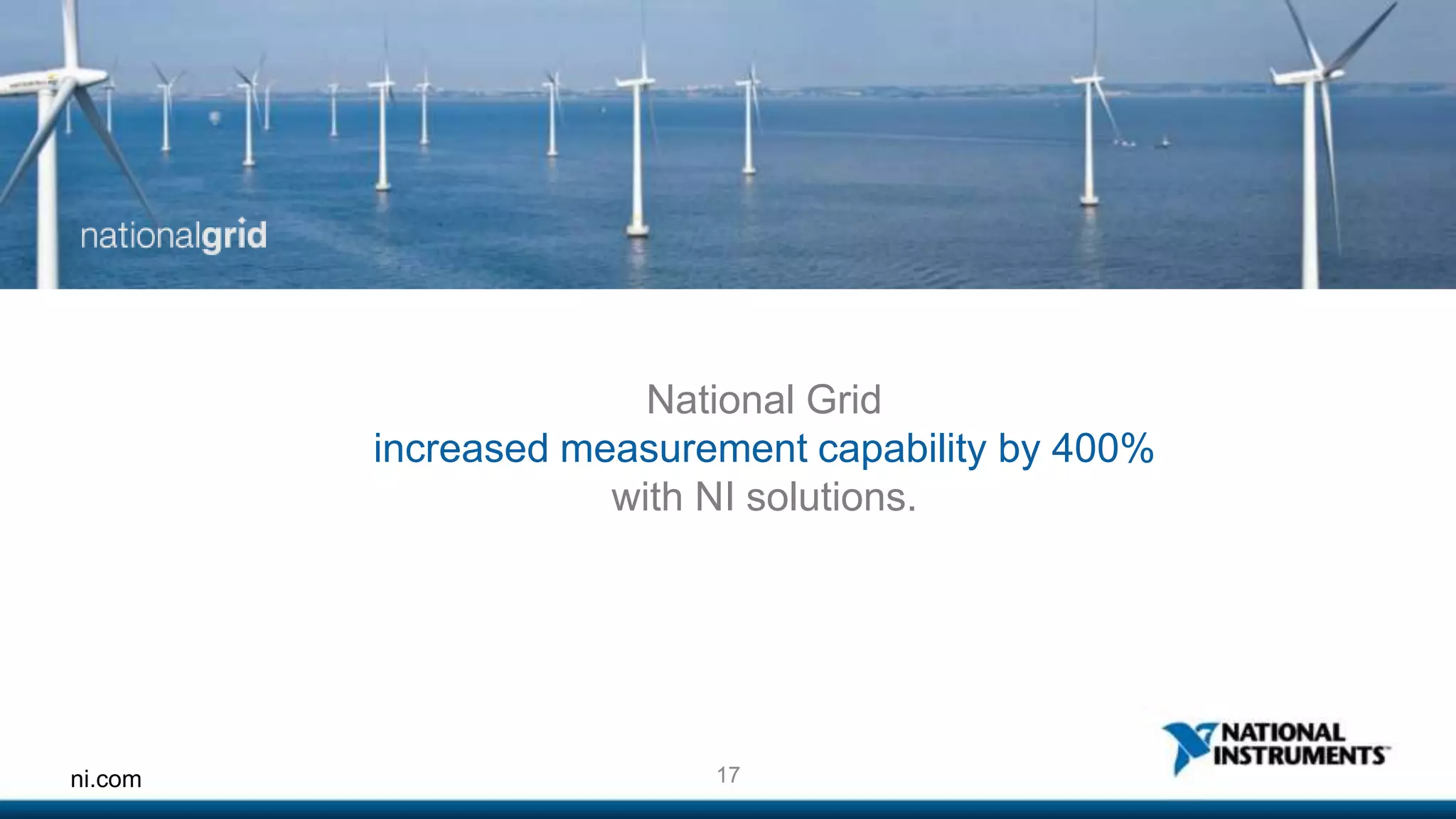 National Grid 
increased measurement capability by 400% 
with NI solutions. 
ni.com 17 
 