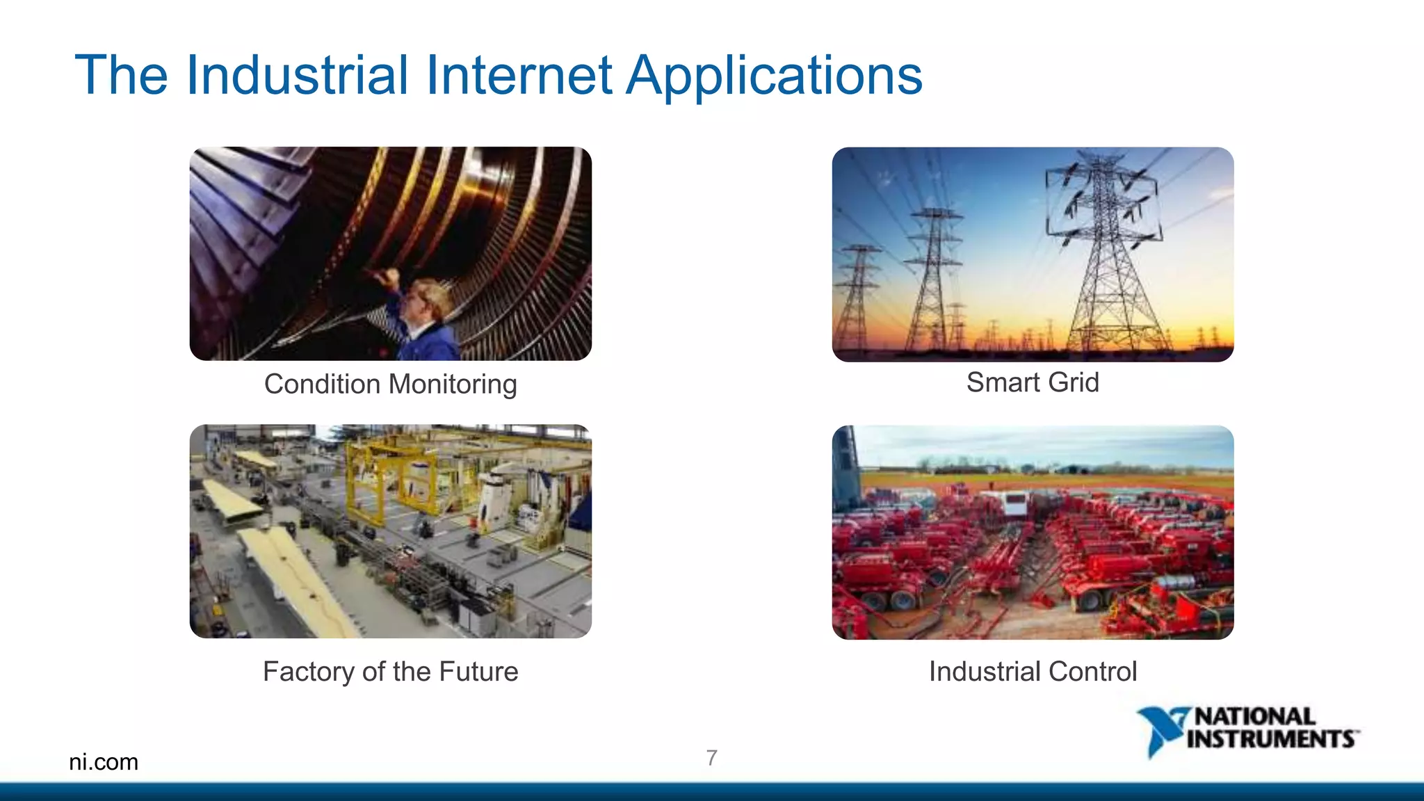 The Industrial Internet Applications 
Condition Monitoring 
Factory of the Future 
ni.com 7 
Smart Grid 
Industrial Control 
 