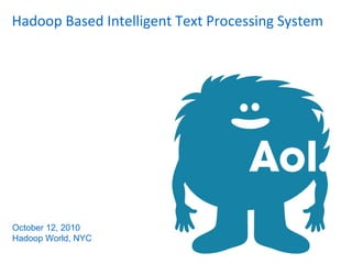 Hadoop Based Intelligent Text Processing System
October 12, 2010
Hadoop World, NYC
 