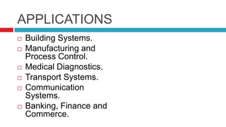 APPLICATIONS
 Building Systems.
 Manufacturing and
Process Control.
 Medical Diagnostics.
 Transport Systems.
 Communication
Systems.
 Banking, Finance and
Commerce.
 