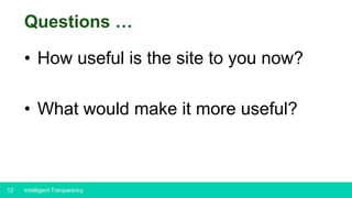 12
Questions …
• How useful is the site to you now?
• What would make it more useful?
Intelligent Tranparency
 