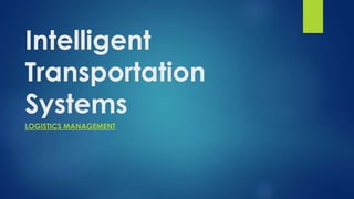 Intelligent
Transportation
Systems
LOGISTICS MANAGEMENT
 
