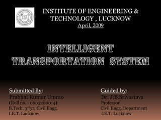 INSTITUTE OF ENGINEERING &
                   TECHNOLOGY , LUCKNOW
                             April, 2009




Submitted By:                         Guided by:
Prabhat Kumar Umrao                   Dr. J.B.Srivastava
(Roll no. : 0605200014)               Professor
B.Tech. 3rdyr, Civil Engg.            Civil Engg. Department
I.E.T. Lucknow                        I.E.T. Lucknow
 