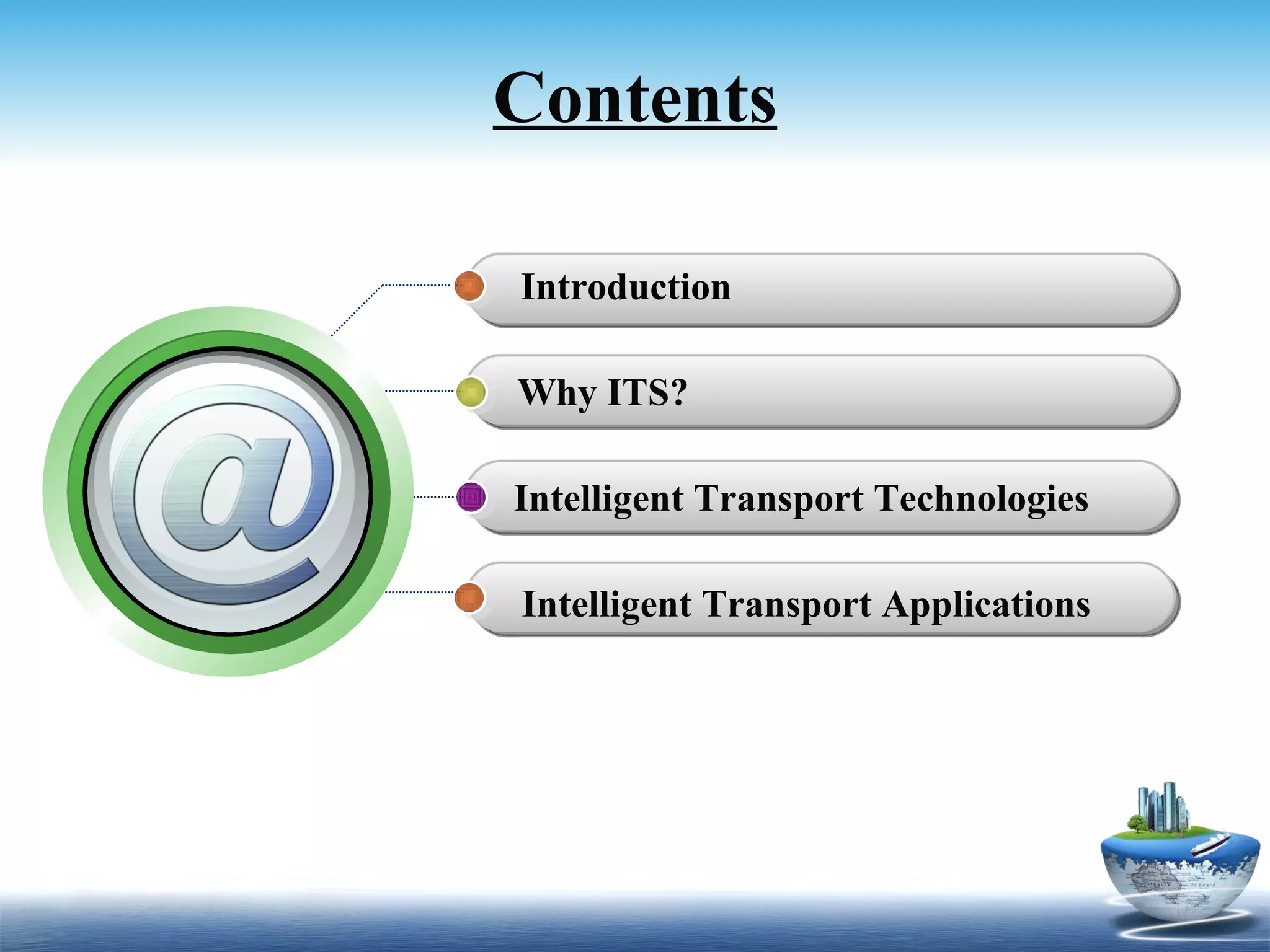 Contents

Introduction

Why ITS?

Intelligent Transport Technologies

Intelligent Transport Applications
 