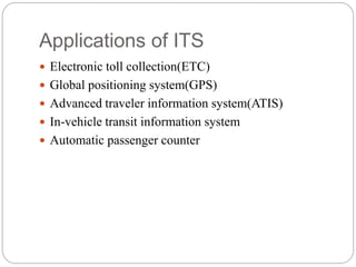 Applications of ITS
 Electronic toll collection(ETC)
 Global positioning system(GPS)
 Advanced traveler information system(ATIS)
 In-vehicle transit information system
 Automatic passenger counter
 