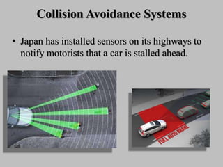 Collision Avoidance Systems
• Japan has installed sensors on its highways to
notify motorists that a car is stalled ahead.
 