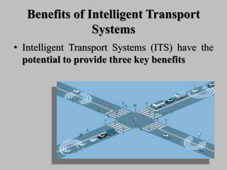 Benefits of Intelligent Transport
Systems
• Intelligent Transport Systems (ITS) have the
potential to provide three key benefits
 