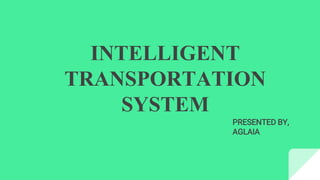 INTELLIGENT
TRANSPORTATION
SYSTEM
PRESENTED BY,
AGLAIA
 