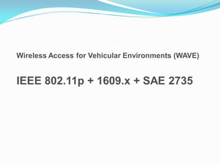 Wireless Access for Vehicular Environments (WAVE)

IEEE 802.11p + 1609.x + SAE 2735

 