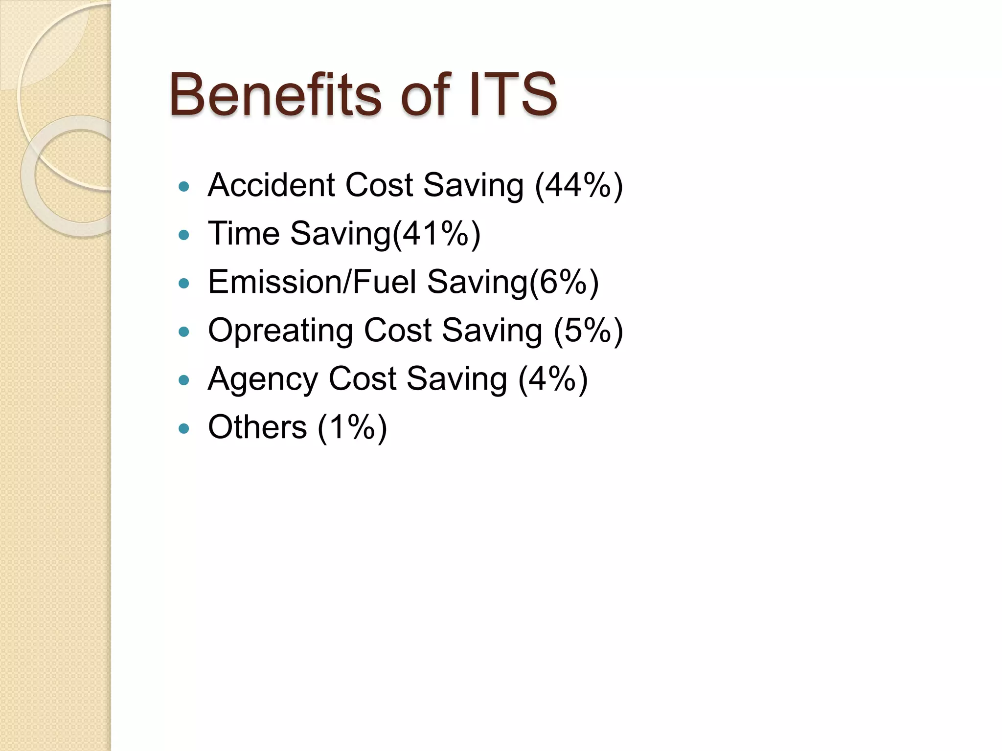 Benefits of ITS 
 Accident Cost Saving (44%) 
 Time Saving(41%) 
 Emission/Fuel Saving(6%) 
 Opreating Cost Saving (5%) 
 Agency Cost Saving (4%) 
 Others (1%) 
 