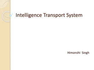 Intelligence Transport System 
Himanshi Singh 
 