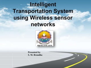 Intelligent
Transportation System
using Wireless sensor
networks
Presented by
S. M. Brundha
 