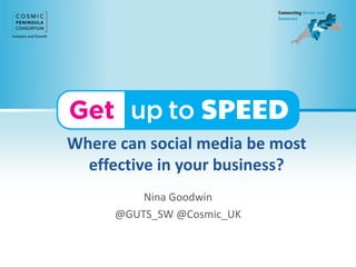 Where can social media be most
effective in your business?
Nina Goodwin
@GUTS_SW @Cosmic_UK
 
