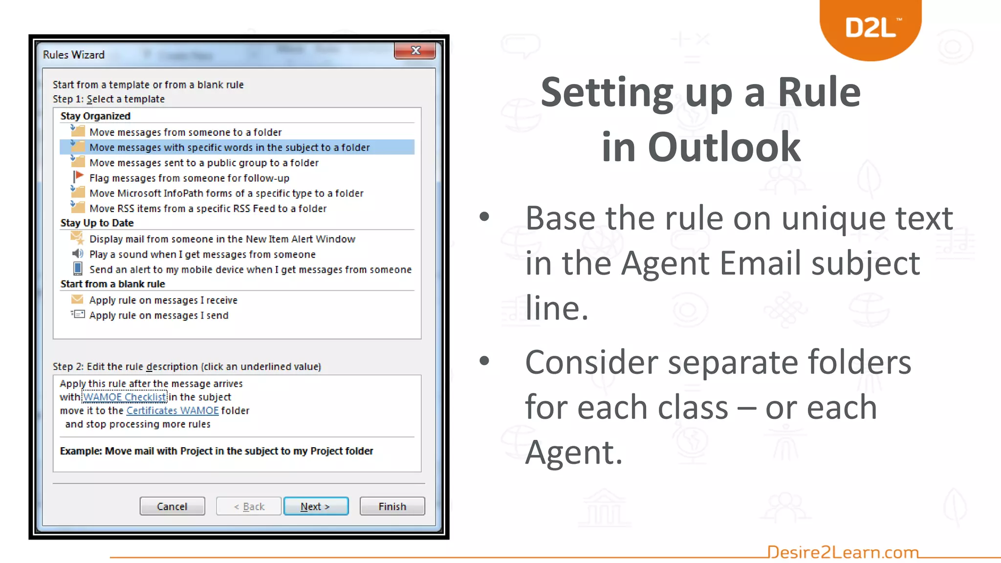 Setting up a Rule
in Outlook
• Base the rule on unique text
in the Agent Email subject
line.
• Consider separate folders
for each class – or each
Agent.
 