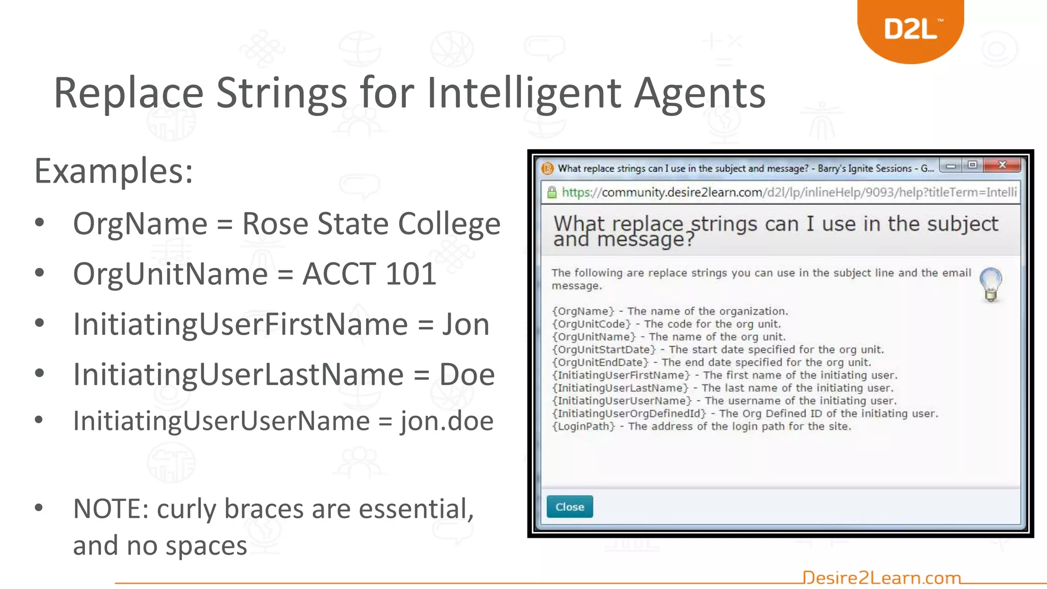 Replace Strings for Intelligent Agents
Examples:
• OrgName = Rose State College
• OrgUnitName = ACCT 101
• InitiatingUserFirstName = Jon
• InitiatingUserLastName = Doe
• InitiatingUserUserName = jon.doe
• NOTE: curly braces are essential,
and no spaces
 