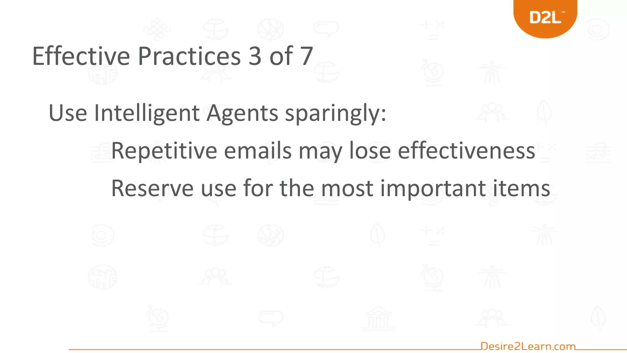 Effective Practices 3 of 7
Use Intelligent Agents sparingly:
Repetitive emails may lose effectiveness
Reserve use for the most important items
 