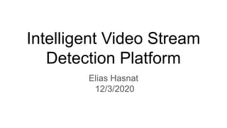Intelligent Video Stream
Detection Platform
Elias Hasnat
12/3/2020
 