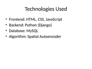 Technologies Used
• Frontend: HTML, CSS, JavaScript
• Backend: Python (Django)
• Database: MySQL
• Algorithm: Spatial Autoencoder
 