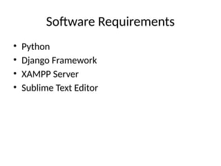 Software Requirements
• Python
• Django Framework
• XAMPP Server
• Sublime Text Editor
 