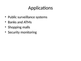Applications
• Public surveillance systems
• Banks and ATMs
• Shopping malls
• Security monitoring
 