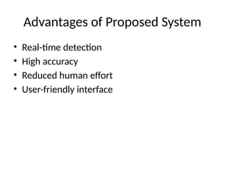 Advantages of Proposed System
• Real-time detection
• High accuracy
• Reduced human effort
• User-friendly interface
 
