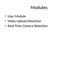 Modules
• User Module
• Video Upload Detection
• Real-Time Camera Detection
 