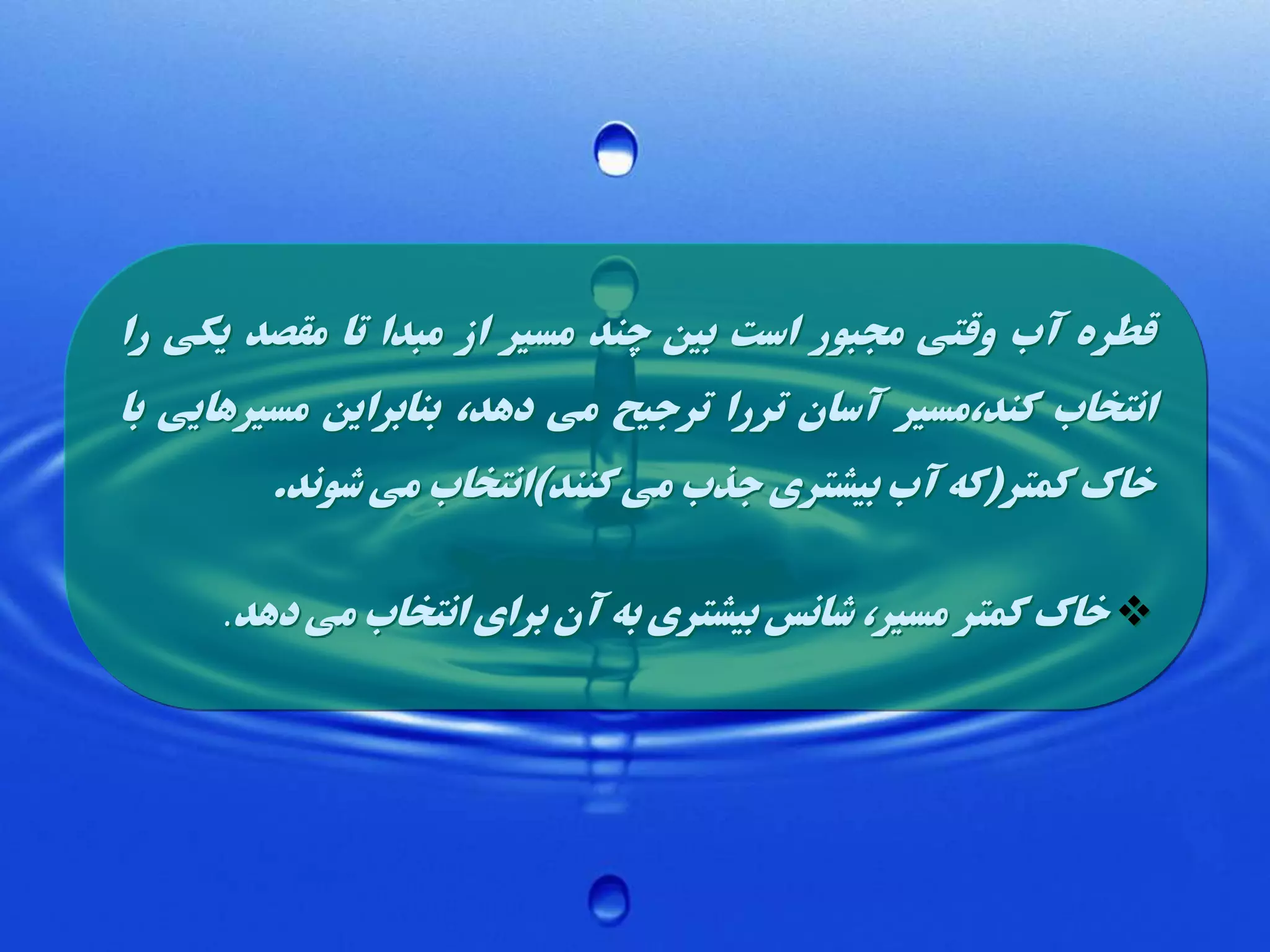 ‫قطره آب وقتی مجبور است بین چند مسیر از مبدا تا مقصد یکی را‬
‫انتخاب کند،مسیر آسان تررا ترجیح می دهد، بنابراین مسیرهایی با‬

‫خاک کمتر(که آب بیشتری جذب می کنند)انتخاب می شوند.‬
‫‪ ‬خاک کمتر مسیر، شانس بیشتری به آن برای انتخاب می دهد.‬

 