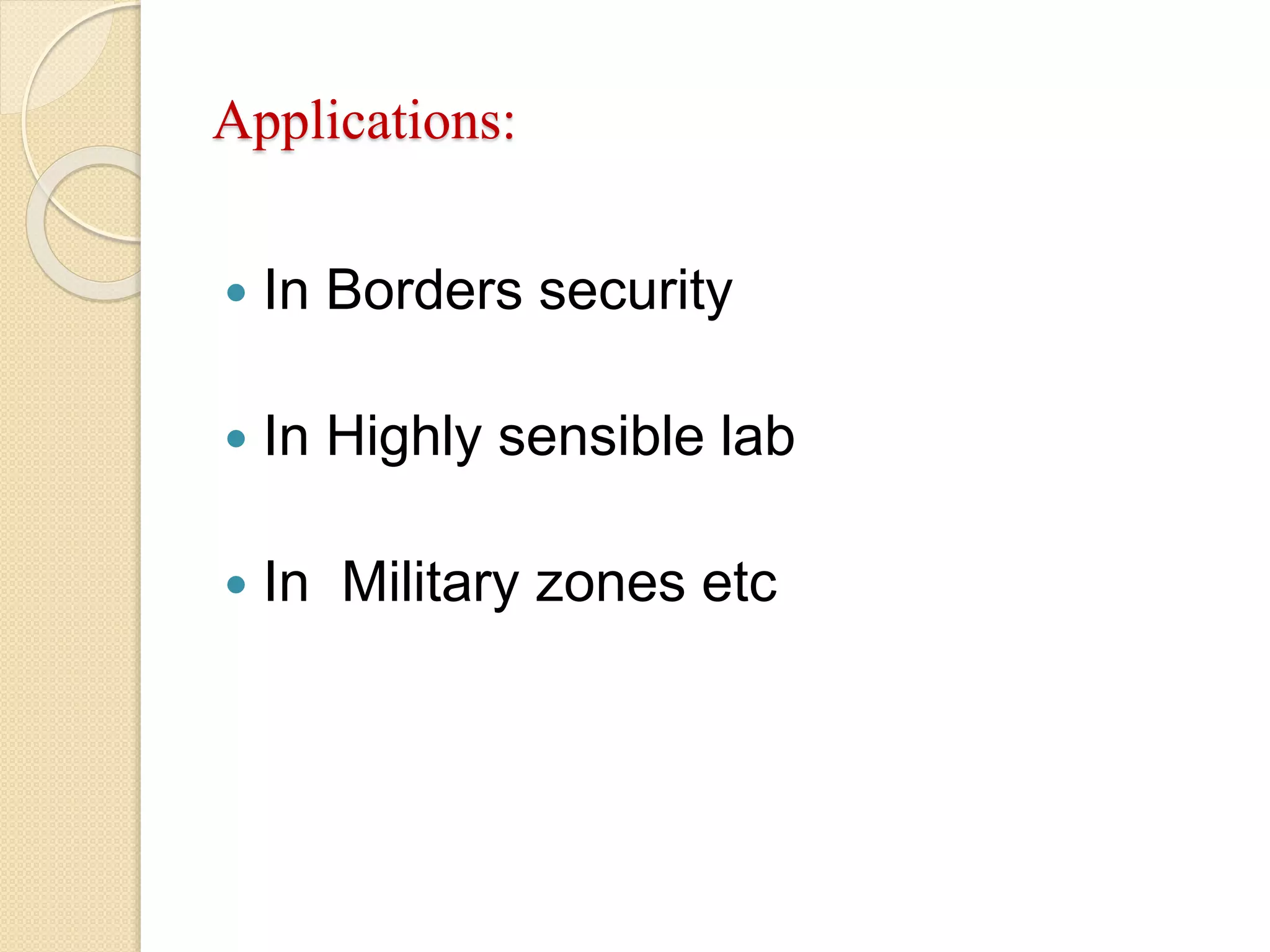 Applications:
 In Borders security
 In Highly sensible lab
 In Military zones etc
 