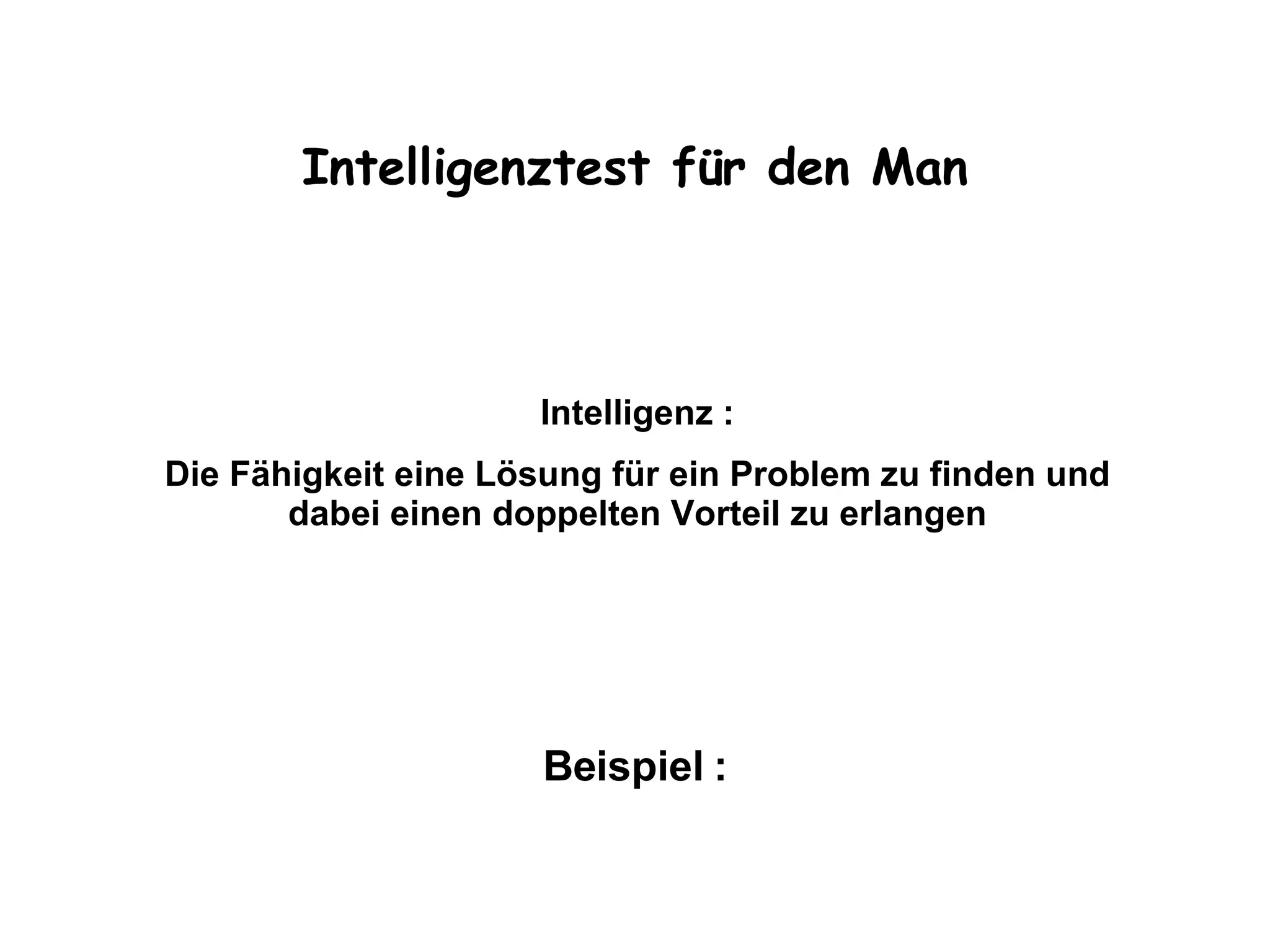 Intelligenztest für den Man Intelligenz : Die Fähigkeit eine Lösung für ein Problem zu finden und dabei einen doppelten Vorteil zu erlangen Beispiel :
