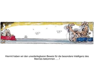 Hiermit haben wir den unwiderlegbaren Beweis für die besondere Intelligenz des Mannes bekommen …. ! 