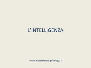 L’INTELLIGENZA




www.esamedistato-psicologia.it
 
