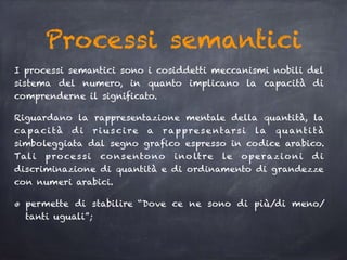 Processi semantici
I processi semantici sono i cosiddetti meccanismi nobili del
sistema del numero, in quanto implicano la...