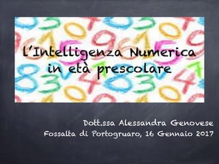 l’Intelligenza Numerica
in età prescolare
Dott.ssa Alessandra Genovese
Fossalta di Portogruaro, 16 Gennaio 2017
 