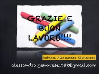 GRAZIE E
BUON
LAVORO!!!!
Dott.ssa Alessandra Genovese
alessandra.genovese1982@gmail.com
 