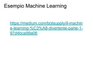 Esempio Machine Learning
https://medium.com/botsupply/il-machin
e-learning-%C3%A8-divertente-parte-1-
97d4bce99a06
 